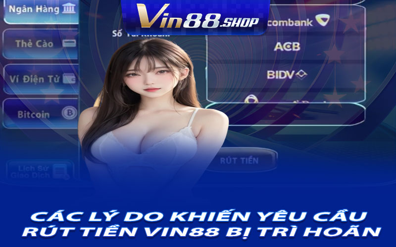 Các Lý Do Khiến Yêu Cầu Rút Tiền Vin88 Bị Trì Hoãn