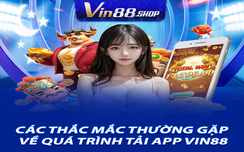 Các Thắc Mắc Thường Gặp Về Quá Trình Tải App Vin88
