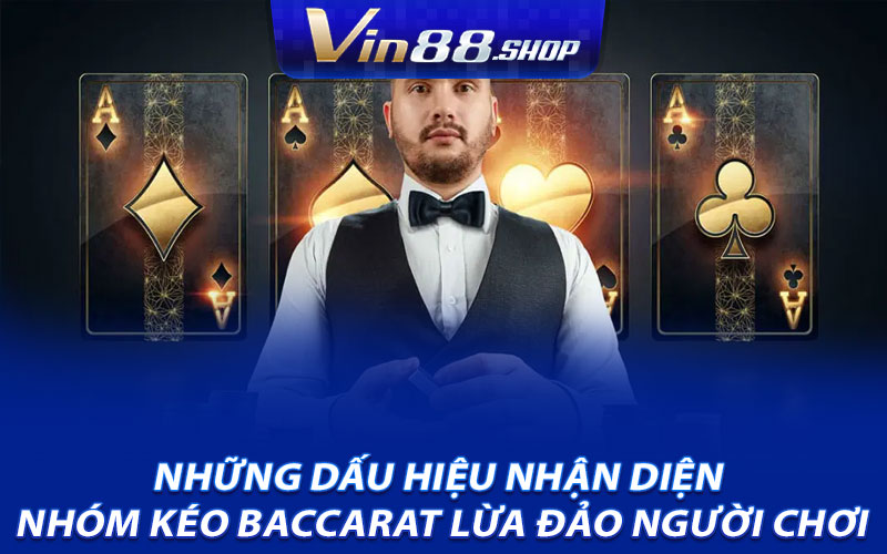 Những dấu hiệu nhận diện nhóm kéo Baccarat lừa đảo người chơi