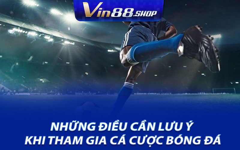 Những điều cần lưu ý khi tham gia cá cược bóng đá