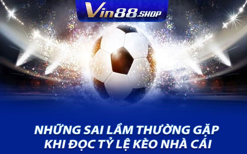 Những sai lầm thường gặp khi đọc tỷ lệ kèo nhà cái