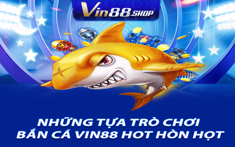 Những tựa trò chơi bắn cá Vin88 hot hòn họt