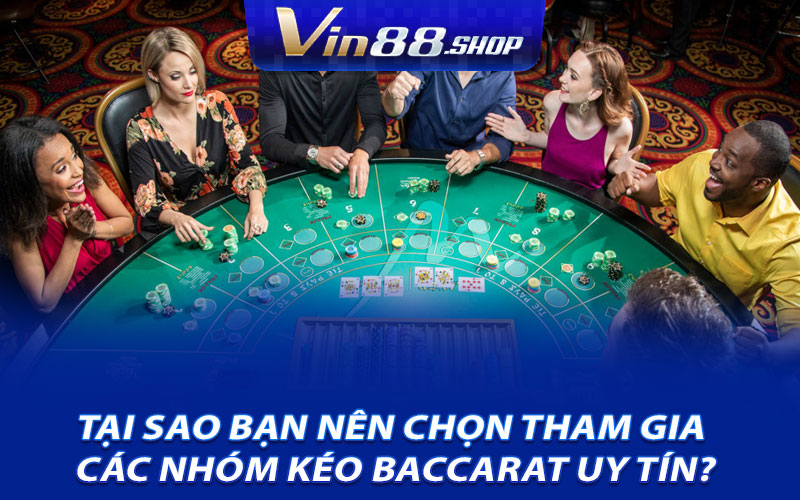 Tại sao bạn nên chọn tham gia các nhóm kéo Baccarat uy tín?