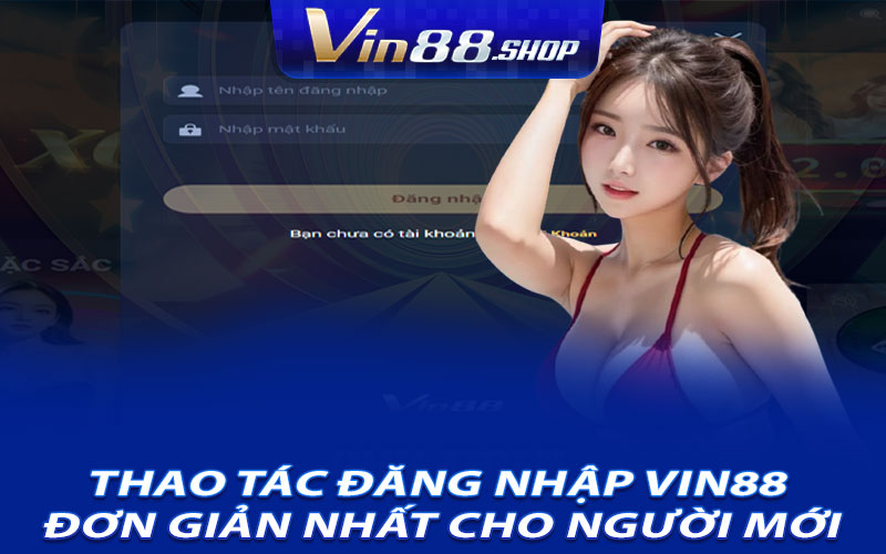 Thao Tác Đăng Nhập Vin88 Đơn Giản Nhất Cho Người Mới