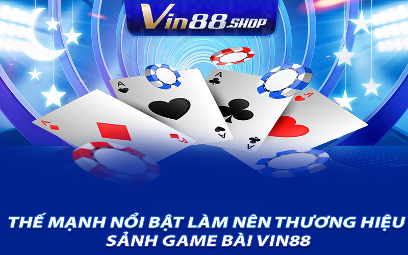 Thế Mạnh Nổi Bật Làm Nên Thương Hiệu Sảnh Game Bài Vin88